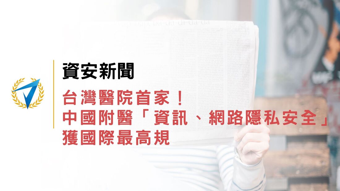  資安新聞|台灣醫院首家！中國附醫「資訊、網路隱私安全」獲國際最高規
