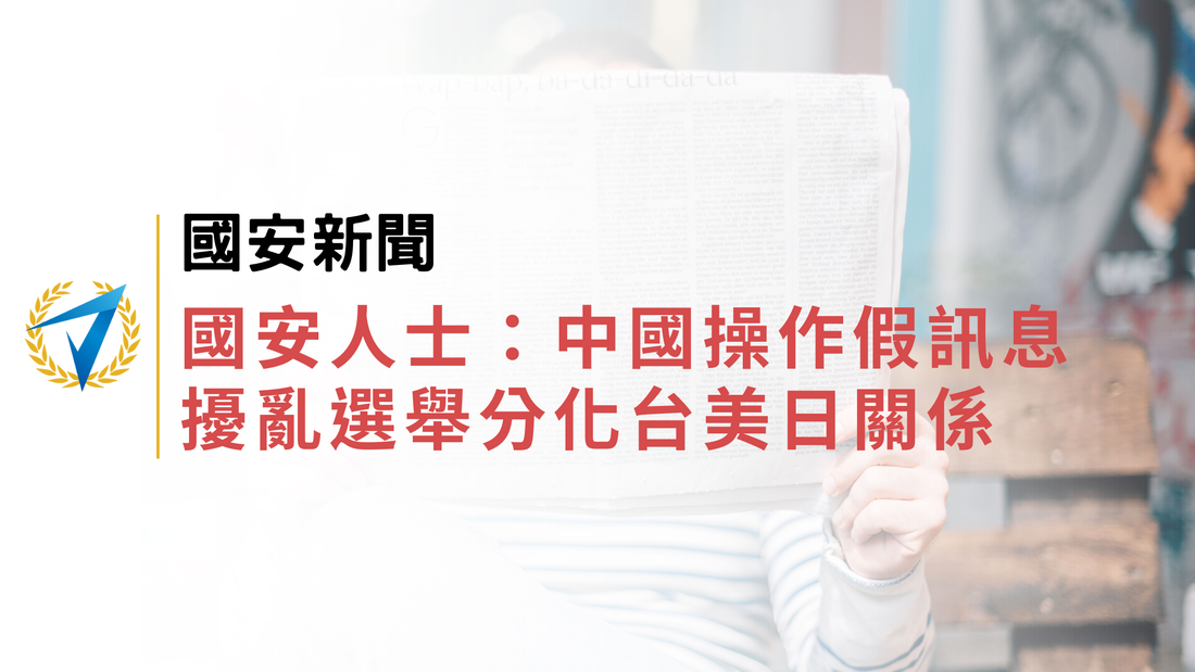國安新聞｜國安人士：中國操作假訊息 擾亂選舉分化台美日關係